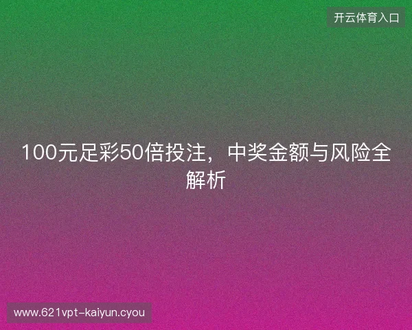 100元足彩50倍投注，中奖金额与风险全解析