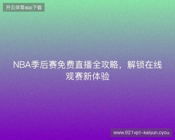 NBA季后赛免费直播全攻略，解锁在线观赛新体验