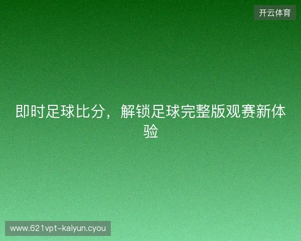 即时足球比分，解锁足球完整版观赛新体验
