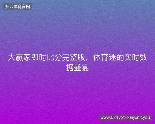 大赢家即时比分完整版，体育迷的实时数据盛宴