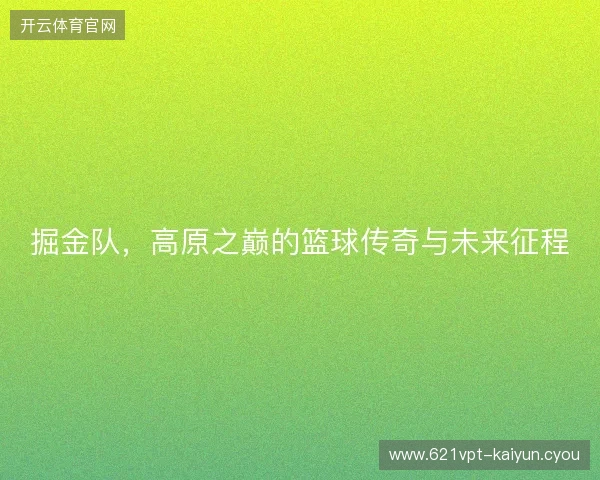 掘金队，高原之巅的篮球传奇与未来征程